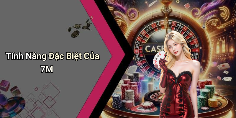 Tính Năng Đặc Biệt Của 7M