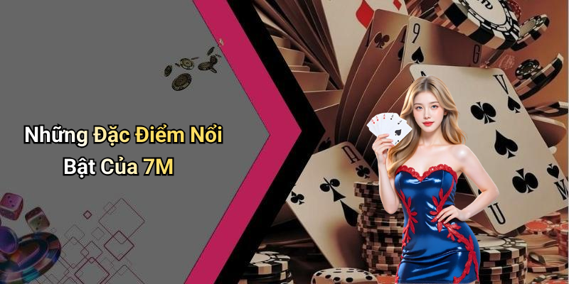 Những Đặc Điểm Nổi Bật Của 7M