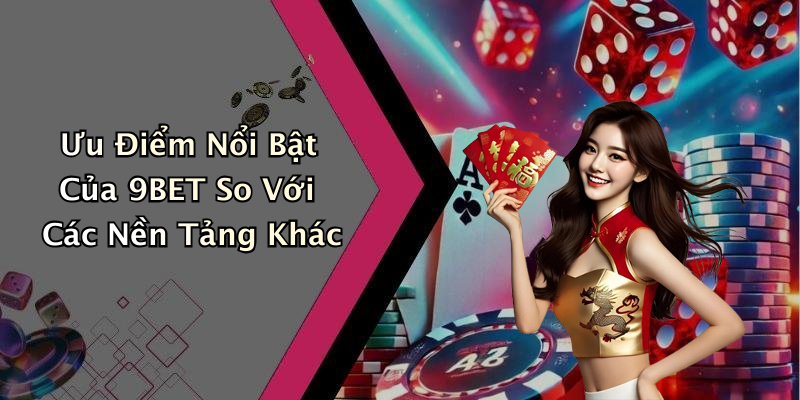 Ưu Điểm Nổi Bật Của 9BET So Với Các Nền Tảng Khác