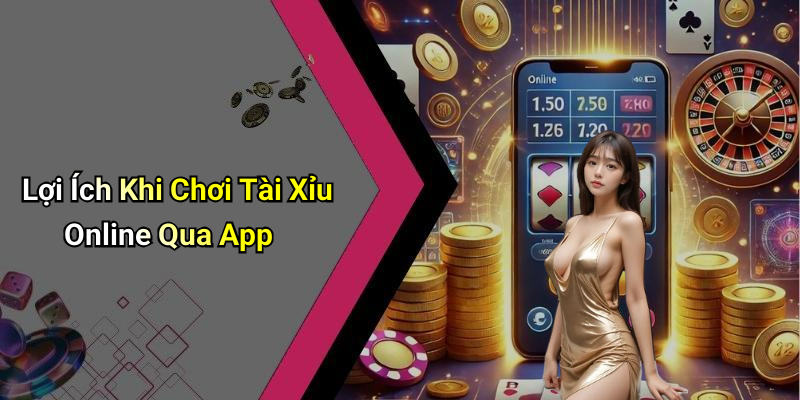 Lợi Ích Khi Chơi Tài Xỉu Online Qua App
