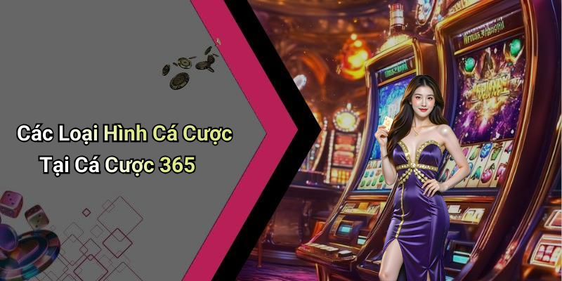 Các Loại Hình Cá Cược Tại Cá Cược 365