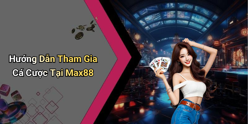 Hướng Dẫn Tham Gia Cá Cược Tại Max88