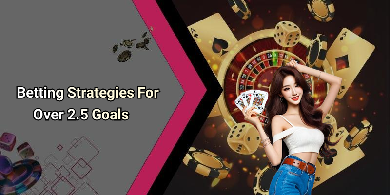 Betting Strategies For Over 2.5 Goals