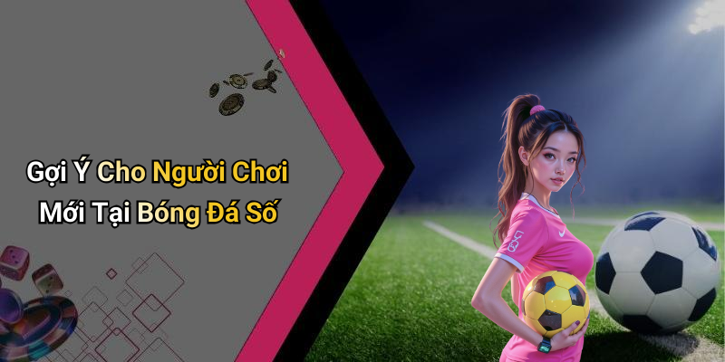 Gợi Ý Cho Người Chơi Mới Tại Bóng Đá Số