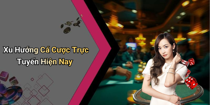 Xu Hướng Cá Cược Trực Tuyến Hiện Nay