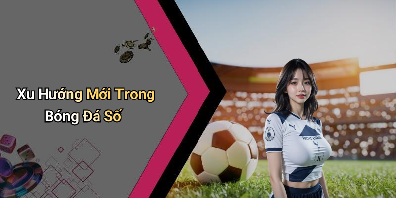 Xu Hướng Mới Trong Bóng Đá Số