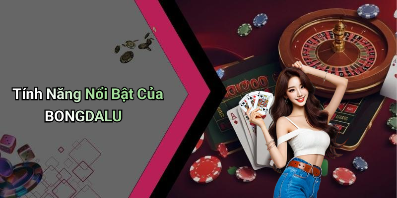 Tính Năng Nổi Bật Của BONGDALU