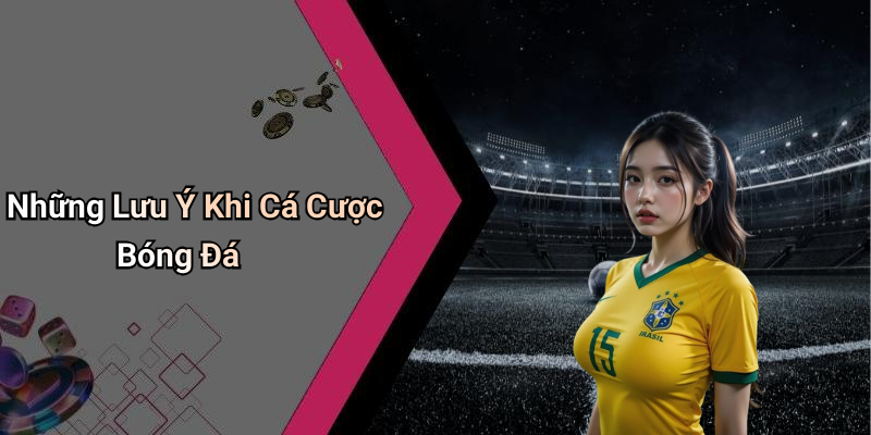 Những Lưu Ý Khi Cá Cược Bóng Đá