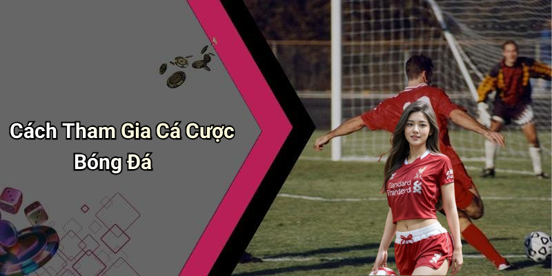 Cách Tham Gia Cá Cược Bóng Đá