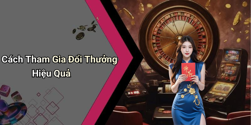 Cách Tham Gia Đổi Thưởng Hiệu Quả
