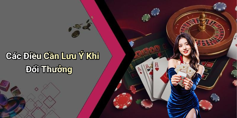 Các Điều Cần Lưu Ý Khi Đổi Thưởng