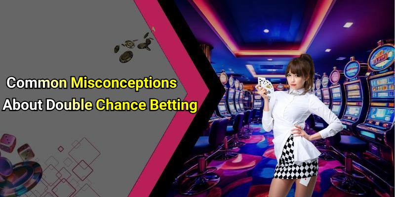 Common Misconceptions About Double Chance Betting