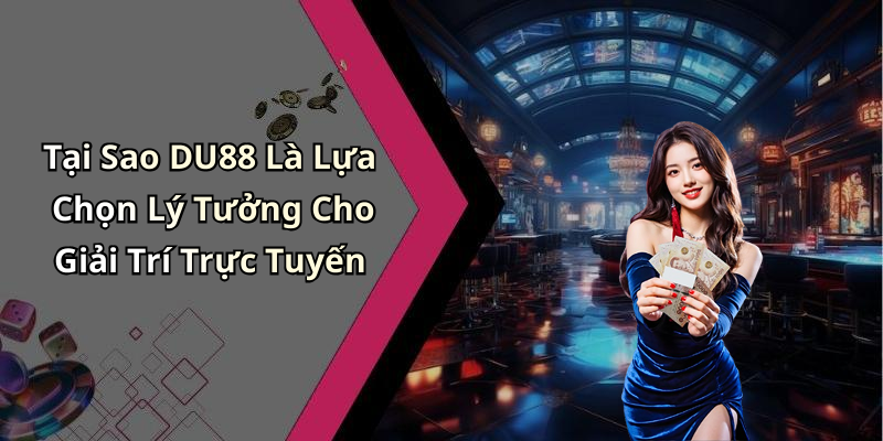 Tại Sao DU88 Là Lựa Chọn Lý Tưởng Cho Giải Trí Trực Tuyến