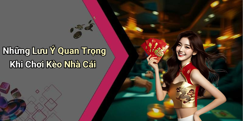 Những Lưu Ý Quan Trọng Khi Chơi Kèo Nhà Cái