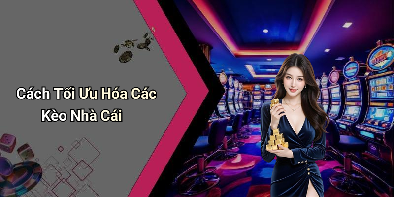 Cách Tối Ưu Hóa Các Kèo Nhà Cái