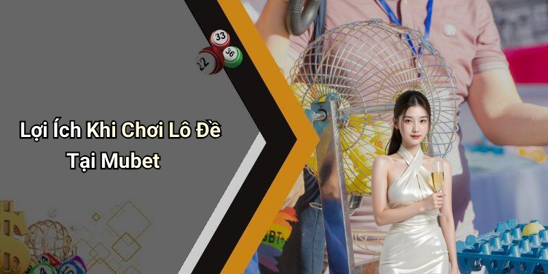Lợi Ích Khi Chơi Lô Đề Tại Mubet