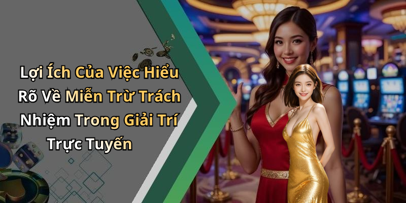 Lợi Ích Của Việc Hiểu Rõ Về Miễn Trừ Trách Nhiệm Trong Giải Trí Trực Tuyến