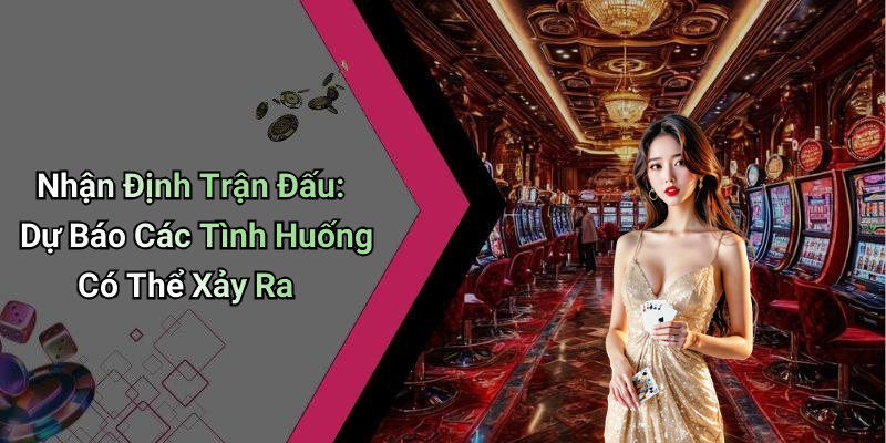 Nhận Định Trận Đấu: Dự Báo Các Tình Huống Có Thể Xảy Ra