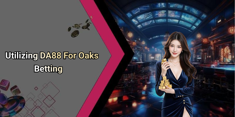Utilizing DA88 For Oaks Betting