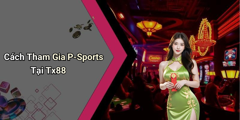 Cách Tham Gia P-Sports Tại Tx88