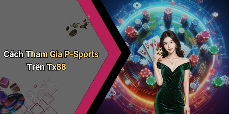 Cách Tham Gia P-Sports Trên Tx88