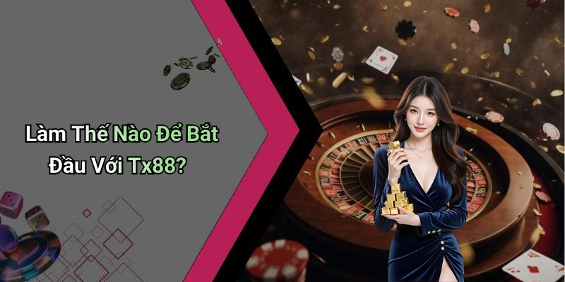 Làm Thế Nào Để Bắt Đầu Với Tx88?