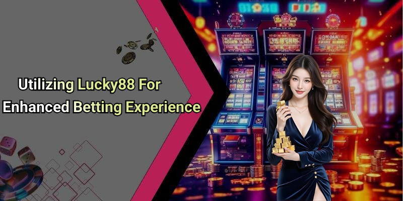 Utilizing Lucky88 For Enhanced Betting Experience