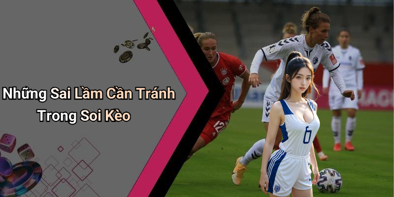 Những Sai Lầm Cần Tránh Trong Soi Kèo