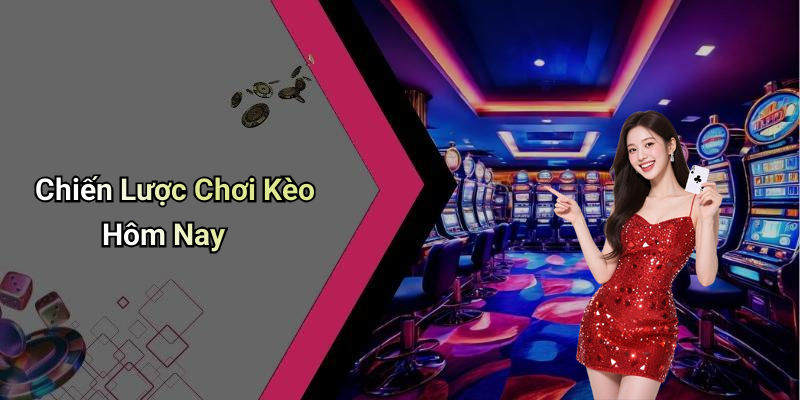 Chiến Lược Chơi Kèo Hôm Nay