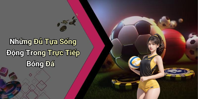Những Đủ Tựa Sống Động Trong Trực Tiếp Bóng Đá