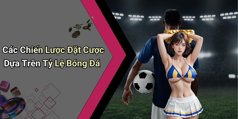 Các Chiến Lược Đặt Cược Dựa Trên Tỷ Lệ Bóng Đá