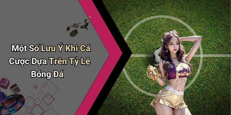 Một Số Lưu Ý Khi Cá Cược Dựa Trên Tỷ Lệ Bóng Đá